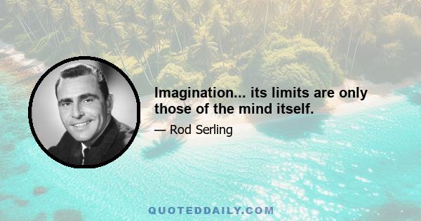 Imagination... its limits are only those of the mind itself.