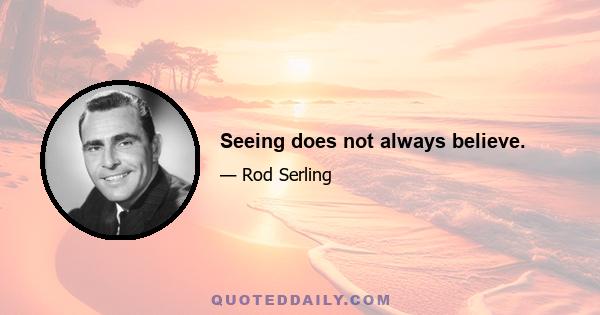 Seeing does not always believe.