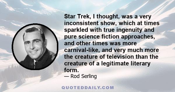 Star Trek, I thought, was a very inconsistent show, which at times sparkled with true ingenuity and pure science fiction approaches, and other times was more carnival-like, and very much more the creature of television