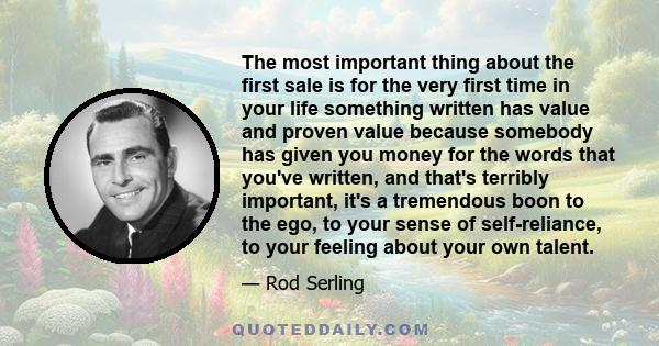 The most important thing about the first sale is for the very first time in your life something written has value and proven value because somebody has given you money for the words that you've written, and that's