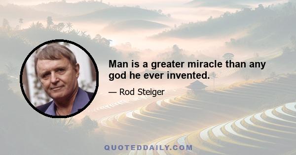 Man is a greater miracle than any god he ever invented.