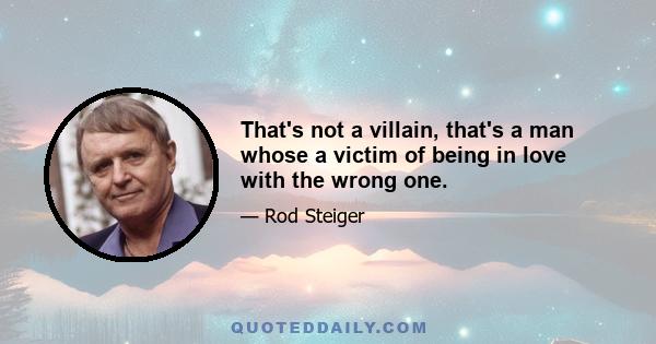 That's not a villain, that's a man whose a victim of being in love with the wrong one.