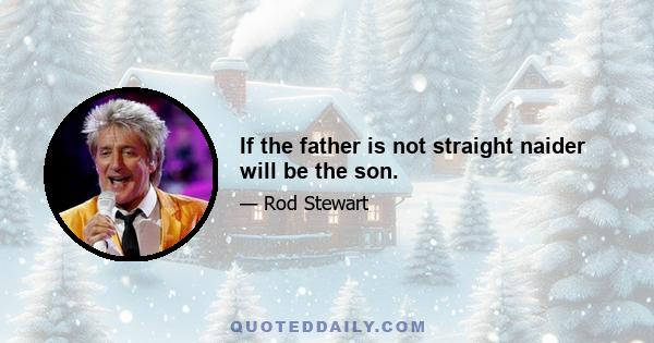 If the father is not straight naider will be the son.