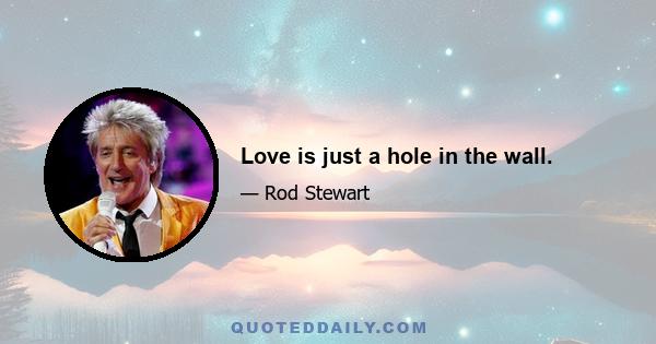 Love is just a hole in the wall.