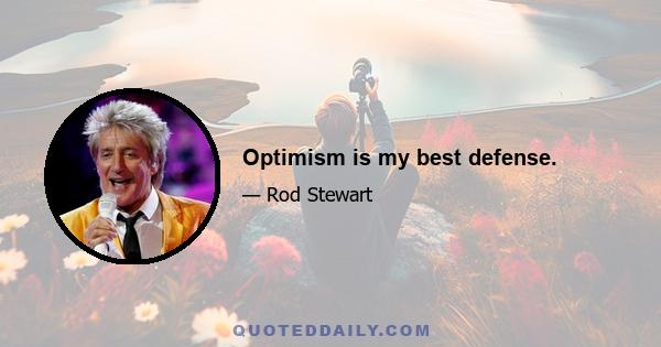 Optimism is my best defense.