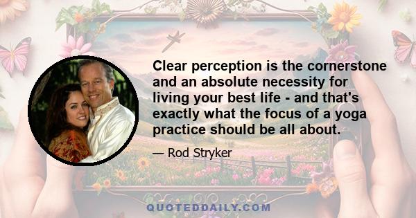 Clear perception is the cornerstone and an absolute necessity for living your best life - and that's exactly what the focus of a yoga practice should be all about.