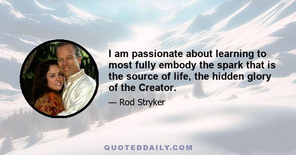 I am passionate about learning to most fully embody the spark that is the source of life, the hidden glory of the Creator.