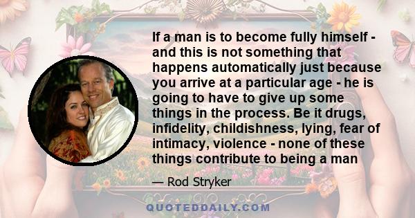 If a man is to become fully himself - and this is not something that happens automatically just because you arrive at a particular age - he is going to have to give up some things in the process. Be it drugs,