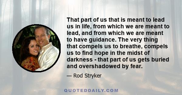 That part of us that is meant to lead us in life, from which we are meant to lead, and from which we are meant to have guidance. The very thing that compels us to breathe, compels us to find hope in the midst of