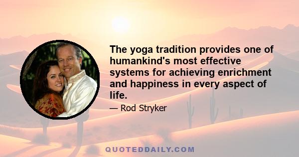 The yoga tradition provides one of humankind's most effective systems for achieving enrichment and happiness in every aspect of life.