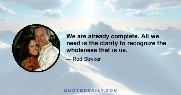 We are already complete. All we need is the clarity to recognize the wholeness that is us.