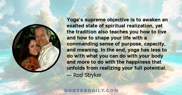 Yoga’s supreme objective is to awaken an exalted state of spiritual realization, yet the tradition also teaches you how to live and how to shape your life with a commanding sense of purpose, capacity, and meaning. In