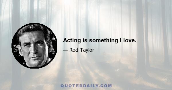 Acting is something I love.