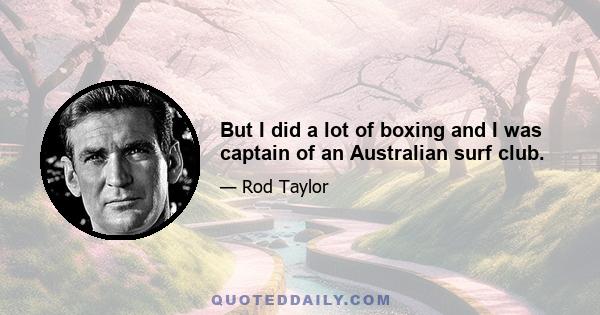 But I did a lot of boxing and I was captain of an Australian surf club.