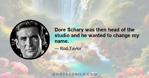 Dore Schary was then head of the studio and he wanted to change my name.