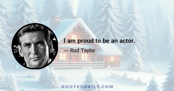 I am proud to be an actor.