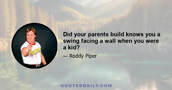 Did your parents build knows you a swing facing a wall when you were a kid?