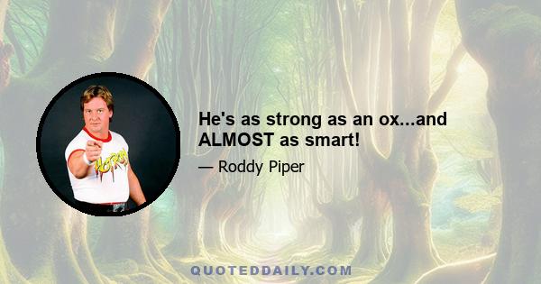 He's as strong as an ox...and ALMOST as smart!