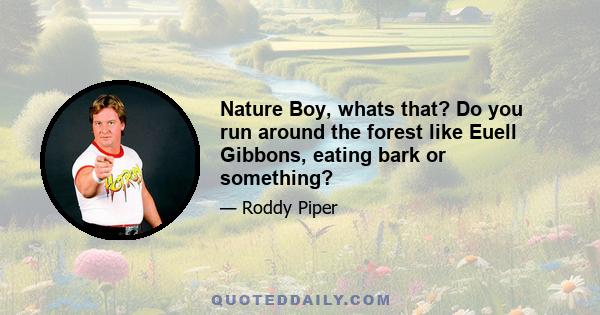 Nature Boy, whats that? Do you run around the forest like Euell Gibbons, eating bark or something?