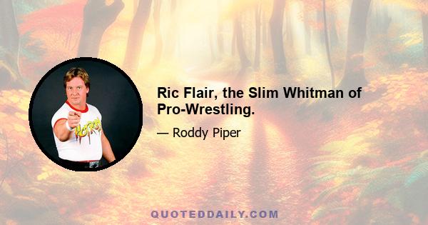 Ric Flair, the Slim Whitman of Pro-Wrestling.