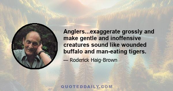 Anglers...exaggerate grossly and make gentle and inoffensive creatures sound like wounded buffalo and man-eating tigers.