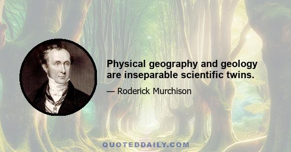 Physical geography and geology are inseparable scientific twins.