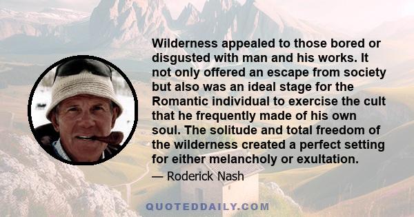 Wilderness appealed to those bored or disgusted with man and his works. It not only offered an escape from society but also was an ideal stage for the Romantic individual to exercise the cult that he frequently made of