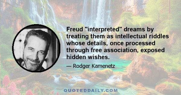 Freud interpreted dreams by treating them as intellectual riddles whose details, once processed through free association, exposed hidden wishes.