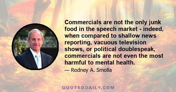 Commercials are not the only junk food in the speech market - indeed, when compared to shallow news reporting, vacuous television shows, or political doublespeak, commercials are not even the most harmful to mental