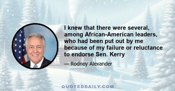 I knew that there were several, among African-American leaders, who had been put out by me because of my failure or reluctance to endorse Sen. Kerry