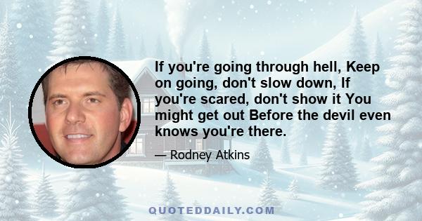 If you're going through hell, Keep on going, don't slow down, If you're scared, don't show it You might get out Before the devil even knows you're there.