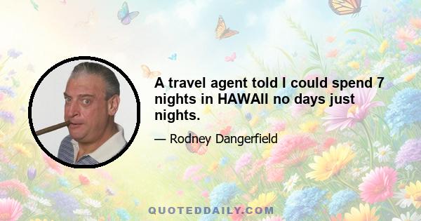 A travel agent told I could spend 7 nights in HAWAII no days just nights.