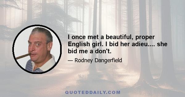 I once met a beautiful, proper English girl. I bid her adieu.... she bid me a don't.