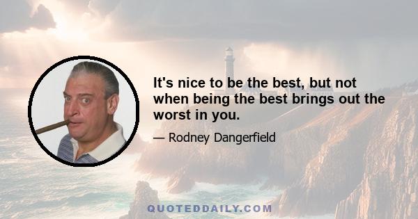 It's nice to be the best, but not when being the best brings out the worst in you.