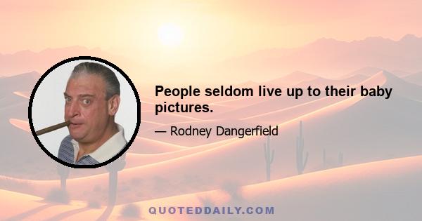 People seldom live up to their baby pictures.