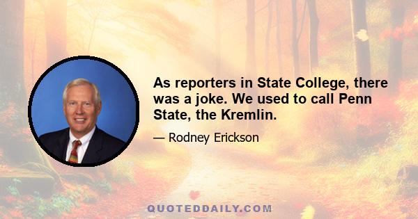 As reporters in State College, there was a joke. We used to call Penn State, the Kremlin.