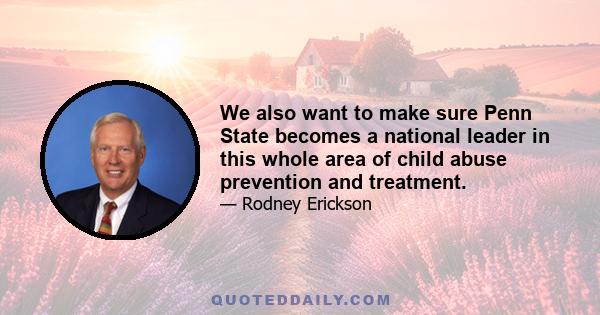 We also want to make sure Penn State becomes a national leader in this whole area of child abuse prevention and treatment.