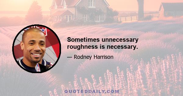 Sometimes unnecessary roughness is necessary.