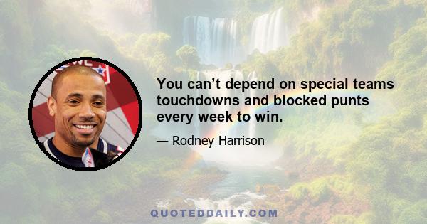 You can’t depend on special teams touchdowns and blocked punts every week to win.