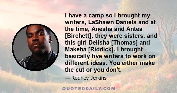 I have a camp so I brought my writers, LaShawn Daniels and at the time, Anesha and Antea [Birchett], they were sisters, and this girl Delisha [Thomas] and Makeba [Riddick]. I brought basically five writers to work on