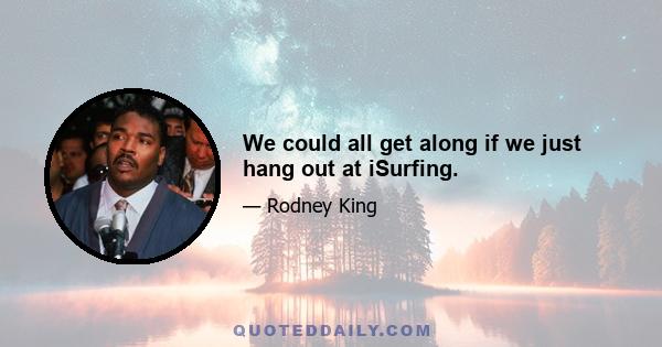 We could all get along if we just hang out at iSurfing.