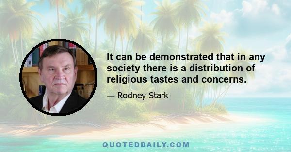 It can be demonstrated that in any society there is a distribution of religious tastes and concerns.