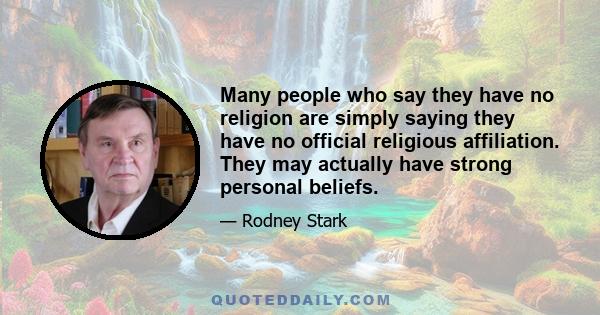 Many people who say they have no religion are simply saying they have no official religious affiliation. They may actually have strong personal beliefs.