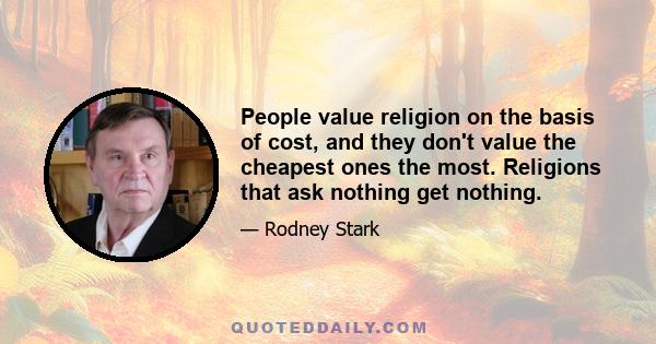 People value religion on the basis of cost, and they don't value the cheapest ones the most. Religions that ask nothing get nothing.