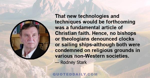 That new technologies and techniques would be forthcoming was a fundamental article of Christian faith. Hence, no bishops or theologians denounced clocks or sailing ships-although both were condemned on religious