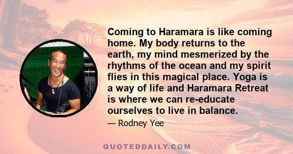 Coming to Haramara is like coming home. My body returns to the earth, my mind mesmerized by the rhythms of the ocean and my spirit flies in this magical place. Yoga is a way of life and Haramara Retreat is where we can