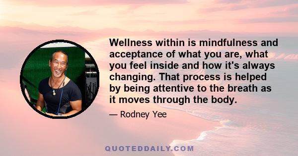 Wellness within is mindfulness and acceptance of what you are, what you feel inside and how it's always changing. That process is helped by being attentive to the breath as it moves through the body.