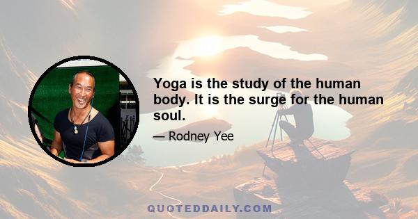 Yoga is the study of the human body. It is the surge for the human soul.