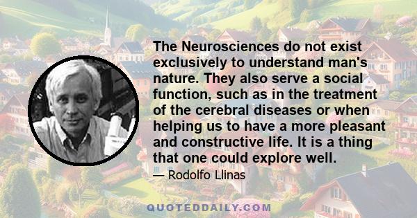 The Neurosciences do not exist exclusively to understand man's nature. They also serve a social function, such as in the treatment of the cerebral diseases or when helping us to have a more pleasant and constructive