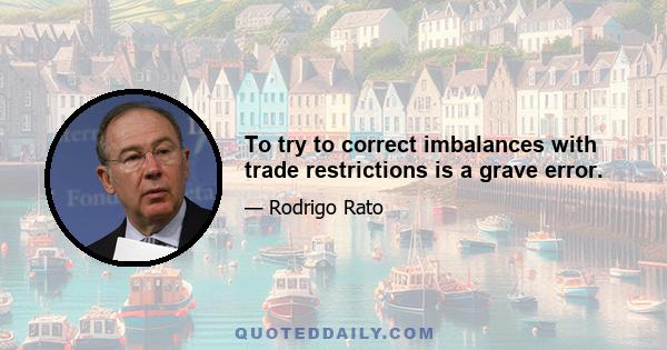 To try to correct imbalances with trade restrictions is a grave error.